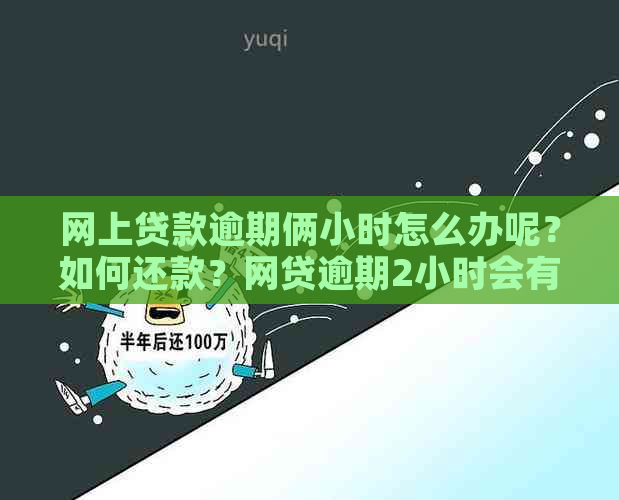 网上贷款逾期俩小时怎么办呢？如何还款？网贷逾期2小时会有什么事吗？