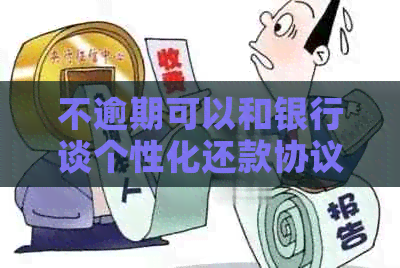 不逾期可以和银行谈个性化还款协议吗？安全吗？