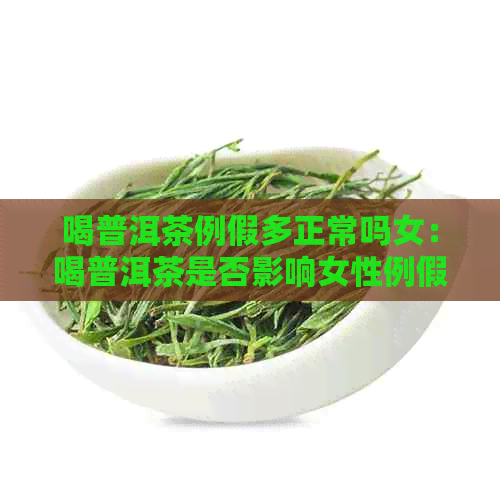 喝普洱茶例假多正常吗女：喝普洱茶是否影响女性例假量？