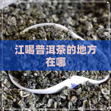 江喝普洱茶的地方在哪