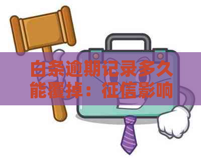 白条逾期记录多久能覆掉：影响与消除时间全解析