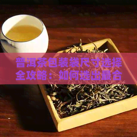 普洱茶包装袋尺寸选择全攻略：如何选出最合适的包装尺寸