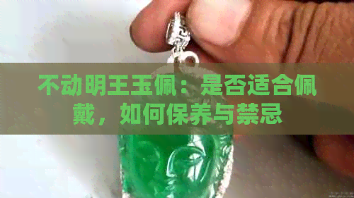 不动明王玉佩：是否适合佩戴，如何保养与禁忌