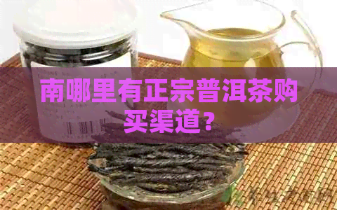 南哪里有正宗普洱茶购买渠道？