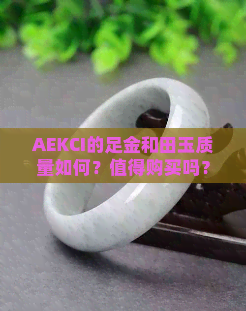 AEKCI的足金和田玉质量如何？值得购买吗？