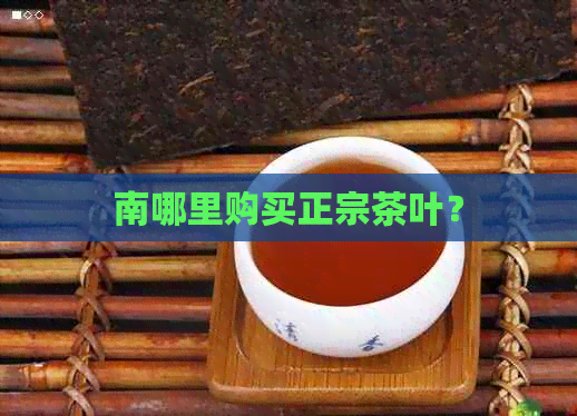 南哪里购买正宗茶叶？