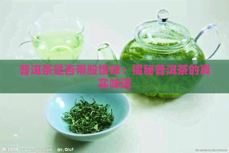 普洱茶是否带股馊味：揭秘普洱茶的真实味道