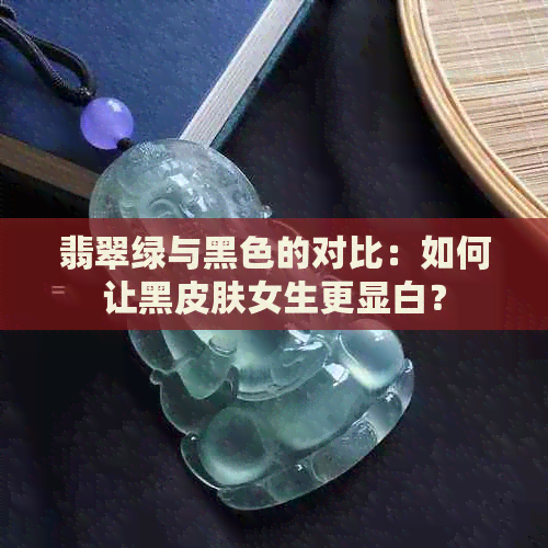 翡翠绿与黑色的对比：如何让黑皮肤女生更显白？