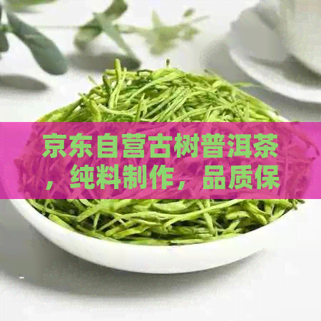 京东自营古树普洱茶，纯料制作，品质保证