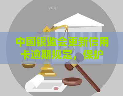 中国银监会更新信用卡逾期规定，保护消费者利益