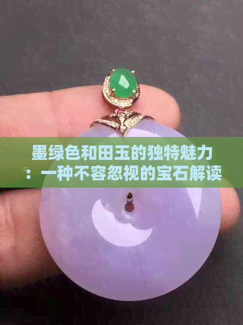 墨绿色和田玉的独特魅力：一种不容忽视的宝石解读