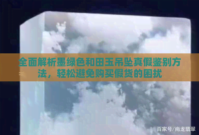 全面解析墨绿色和田玉吊坠真假鉴别方法，轻松避免购买假货的困扰