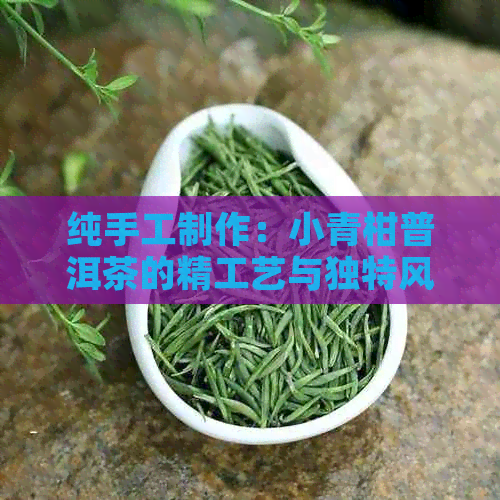 纯手工制作：小青柑普洱茶的精工艺与独特风味