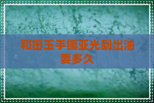 和田玉手镯亚光到出油要多久