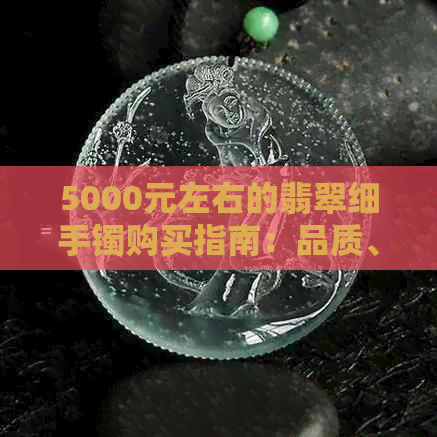 5000元左右的翡翠细手镯购买指南：品质、款式、选购注意事项一应俱全