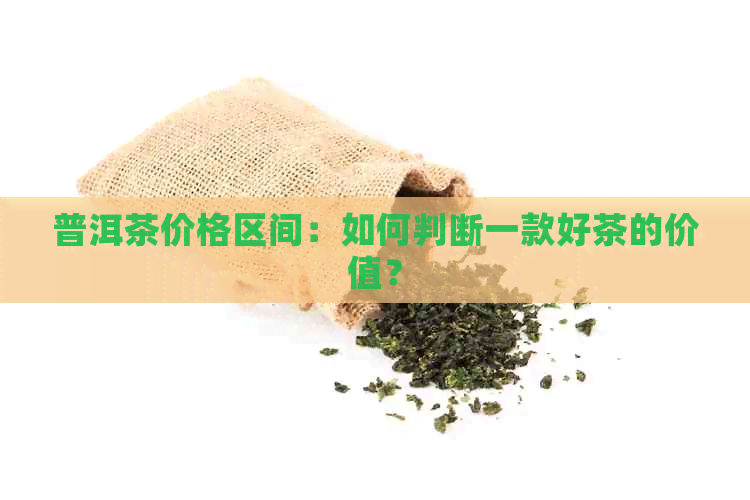 普洱茶价格区间：如何判断一款好茶的价值？