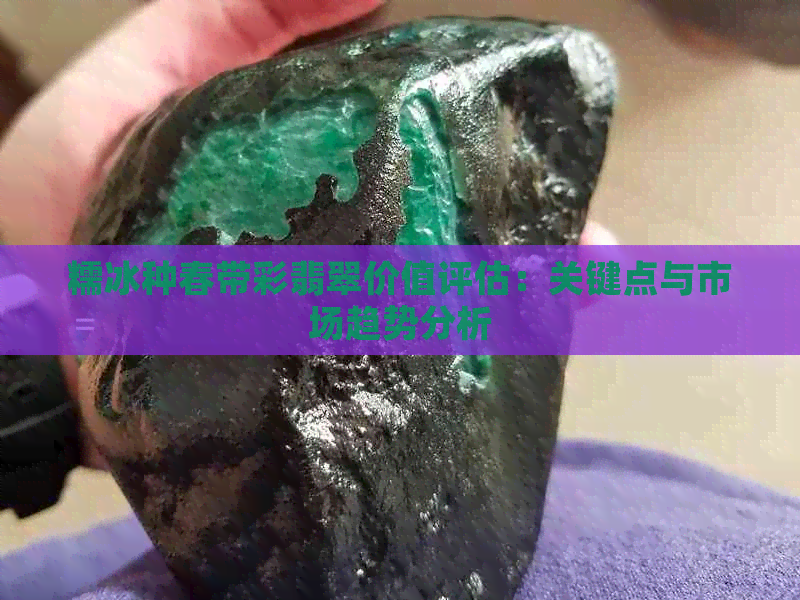 糯冰种春带彩翡翠价值评估：关键点与市场趋势分析