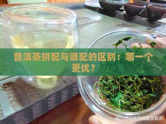 普洱茶拼配与调配的区别：哪一个更优？