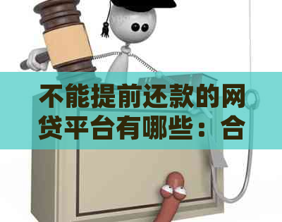 不能提前还款的网贷平台有哪些：合法且不支持提前还款的平台名单