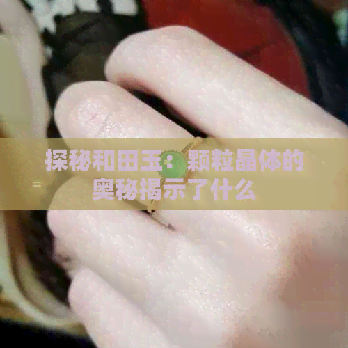 探秘和田玉：颗粒晶体的奥秘揭示了什么