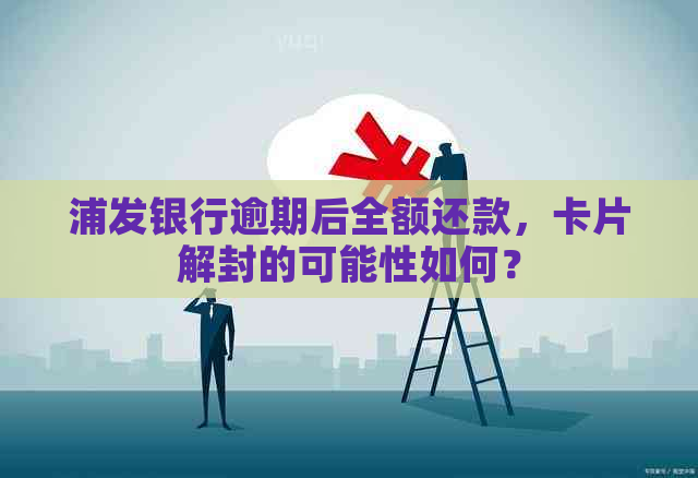 浦发银行逾期后全额还款，卡片解封的可能性如何？