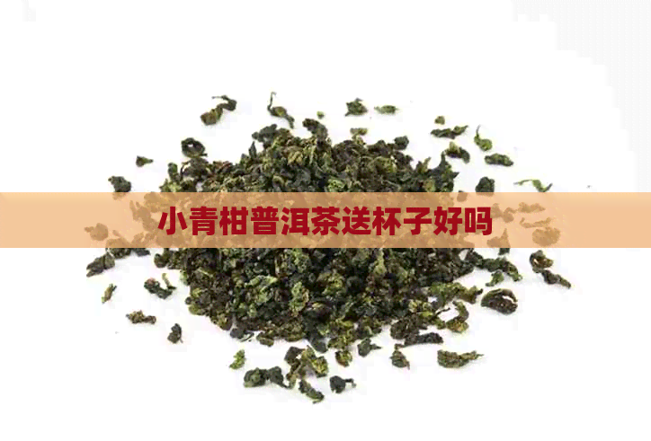 小青柑普洱茶送杯子好吗