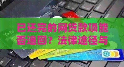 已还完的网贷款项能否追回？法律途径与技巧分析