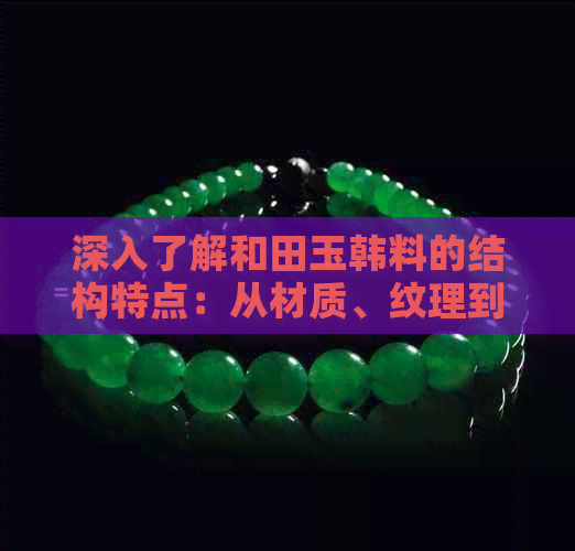 深入了解和田玉韩料的结构特点：从材质、纹理到工艺全方位解析