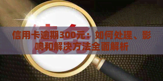 信用卡逾期300元：如何处理、影响和解决方法全面解析