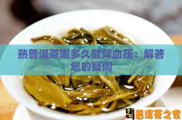 熟普洱茶喝多久能降血压：解答您的疑问