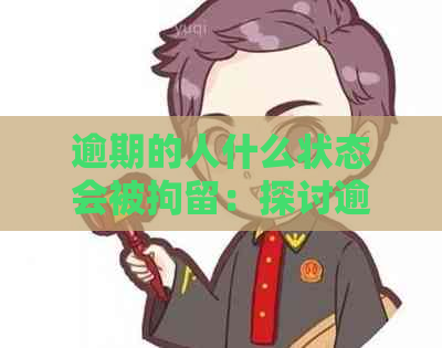 逾期的人什么状态会被拘留：探讨逾期处理及可能的法律后果