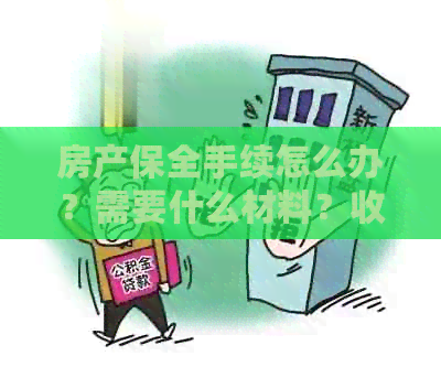 房产保全手续怎么办？需要什么材料？收费是多少？作用是什么？