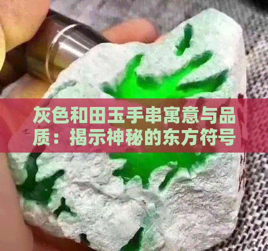 灰色和田玉手串寓意与品质：揭示神秘的东方符号