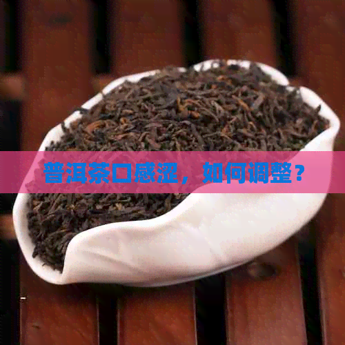 普洱茶口感涩，如何调整？