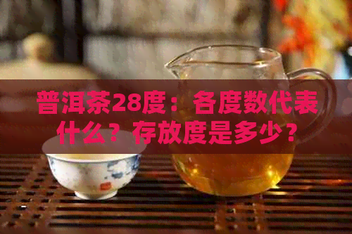 普洱茶28度：各度数代表什么？存放度是多少？