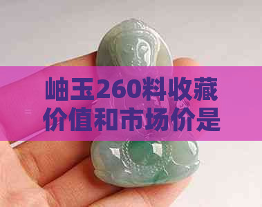 岫玉260料收藏价值和市场价是多少？