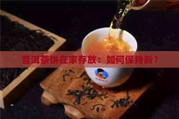 普洱茶饼在家存放：如何保持新？