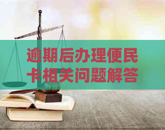 逾期后办理便民卡相关问题解答，您想知道的都在这里！