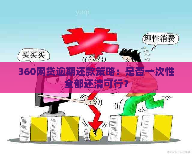 360网贷逾期还款策略：是否一次性全部还清可行？