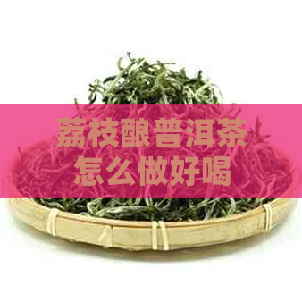 荔枝酿普洱茶怎么做好喝