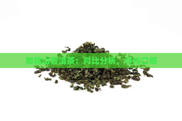 南糯山普洱茶：对比分析，寻找口感