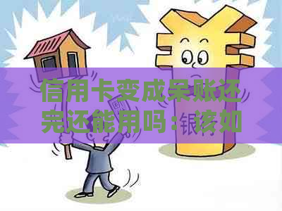 信用卡变成呆账还完还能用吗：该如何处理？