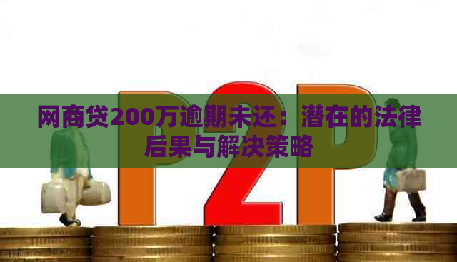 网商贷200万逾期未还：潜在的法律后果与解决策略