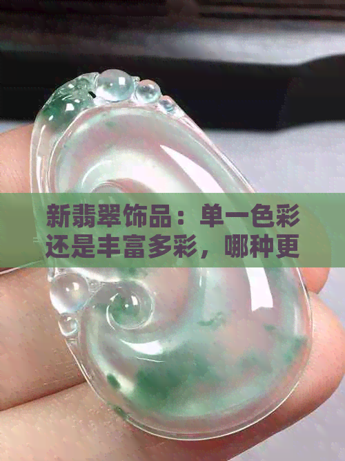 新翡翠饰品：单一色彩还是丰富多彩，哪种更令人着迷？