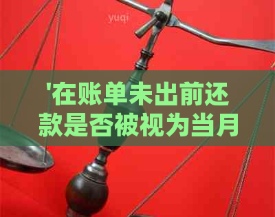 '在账单未出前还款是否被视为当月还款？如何处理出账后的还款？'