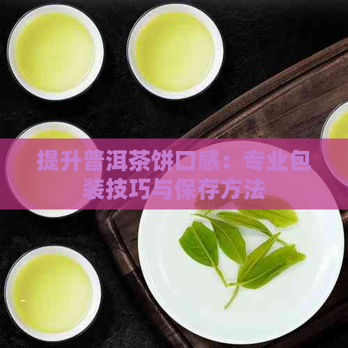 提升普洱茶饼口感：专业包装技巧与保存方法