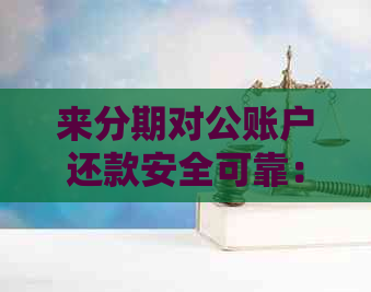 来分期对公账户还款安全可靠：真实性、可信度及线下对公还款方式解析