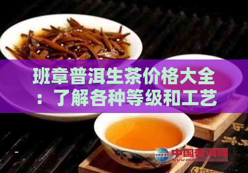 班章普洱生茶价格大全：了解各种等级和工艺下的最新市场行情