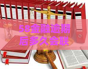 58金融逾期后多久会联系通讯录家人？逾期后果如何处理？