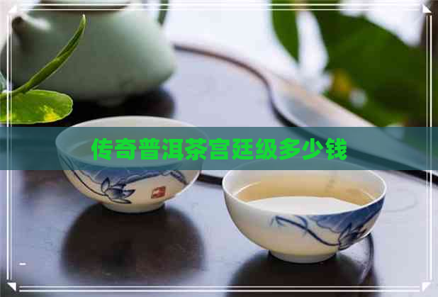 传奇普洱茶宫廷级多少钱